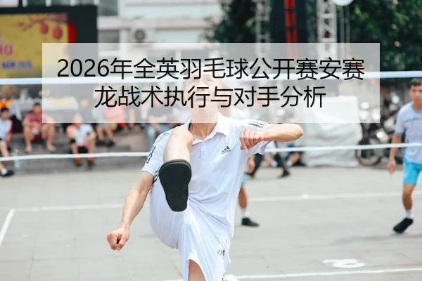 nian-quan-ying-yu-mao-qiu-gong-kai-sai-an-sai-long-zhan-shu-zhi-xing-yu-dui-shou-fen-xi-1-359.jpg