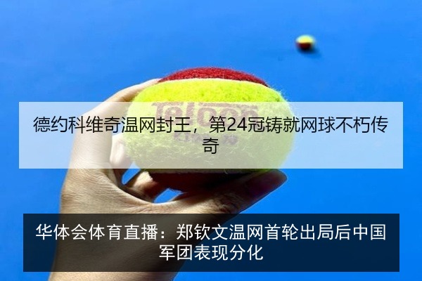 华体会体育直播:郑钦文温网首轮出局后中国军团表现分化