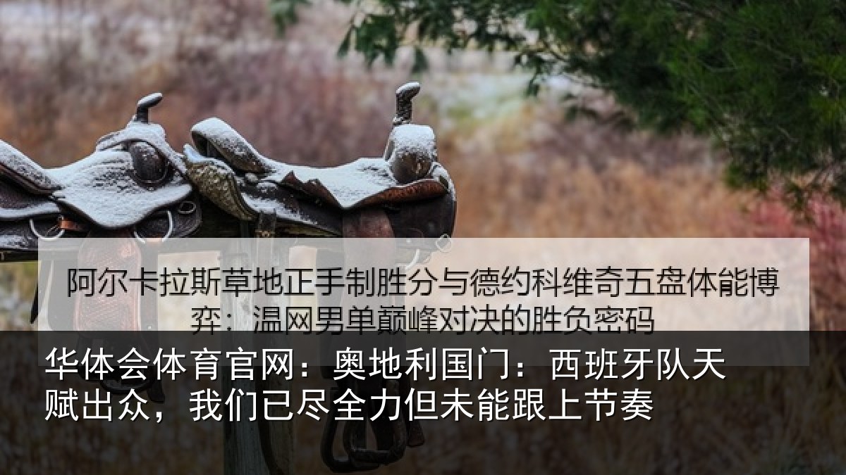 华体会体育官网：奥地利国门：西班牙队天赋出众，我们已尽全力但未能跟上节奏