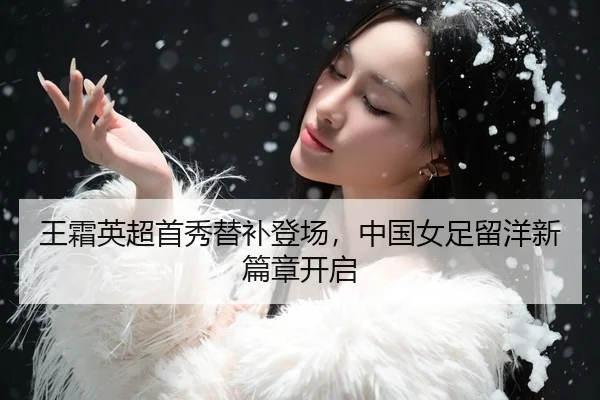 王霜英超首秀替补登场，中国女足留洋新篇章开启