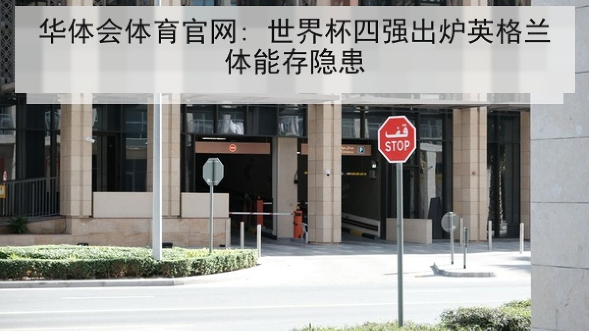 华体会体育官网: 世界杯四强出炉英格兰体能存隐患