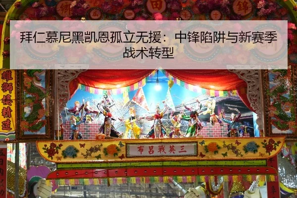 拜仁慕尼黑凯恩孤立无援：中锋陷阱与新赛季战术转型