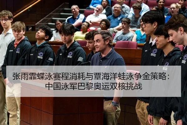 张雨霏蝶泳赛程消耗与覃海洋蛙泳争金策略：中国泳军巴黎奥运双核挑战