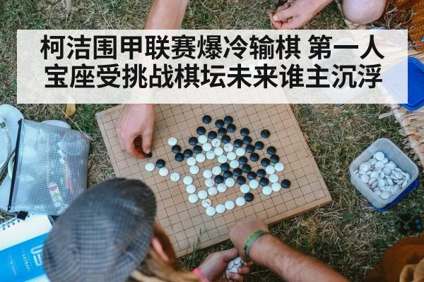 柯洁围甲联赛爆冷输棋 第一人宝座受挑战棋坛未来谁主沉浮