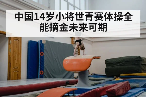 中国14岁小将世青赛体操全能摘金未来可期