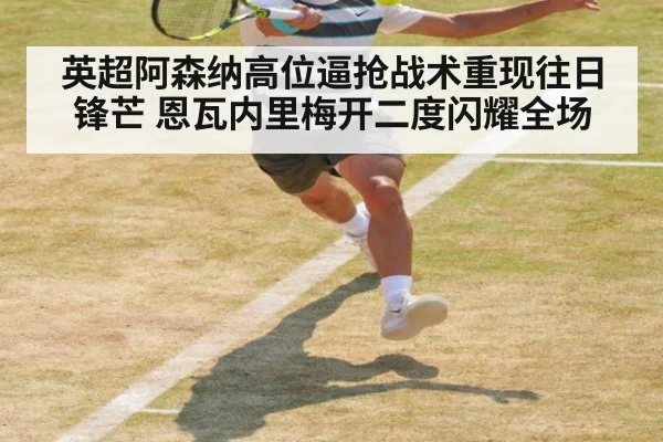 英超阿森纳高位逼抢战术重现往日锋芒 恩瓦内里梅开二度闪耀全场