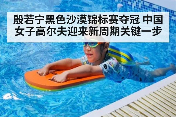 殷若宁黑色沙漠锦标赛夺冠 中国女子高尔夫迎来新周期关键一步