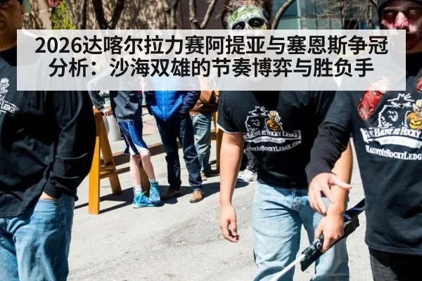 2026达喀尔拉力赛阿提亚与塞恩斯争冠分析:沙海双雄的节奏博弈与胜负手